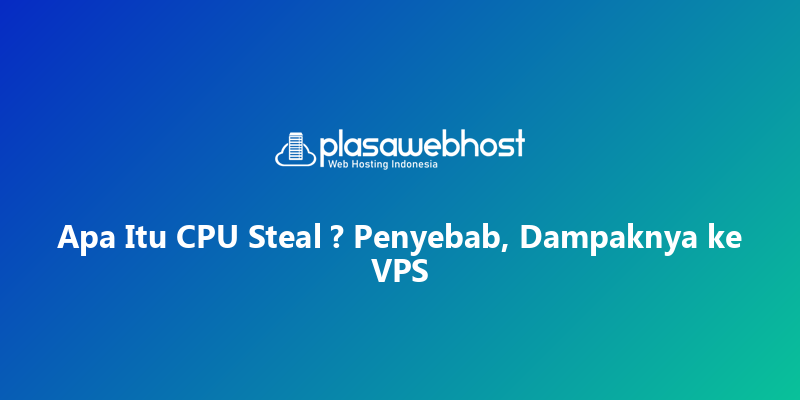 Apa Itu CPU Steal ? Penyebab, Dampaknya ke VPS
