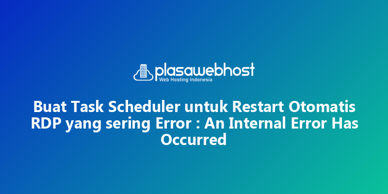 Buat Task Scheduler untuk Restart Otomatis RDP yang sering Error : An Internal Error Has Occurred