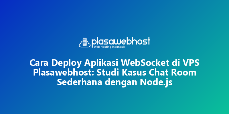 Cara Deploy Aplikasi WebSocket di VPS Plasawebhost: Studi Kasus Chat Room Sederhana dengan Node.js