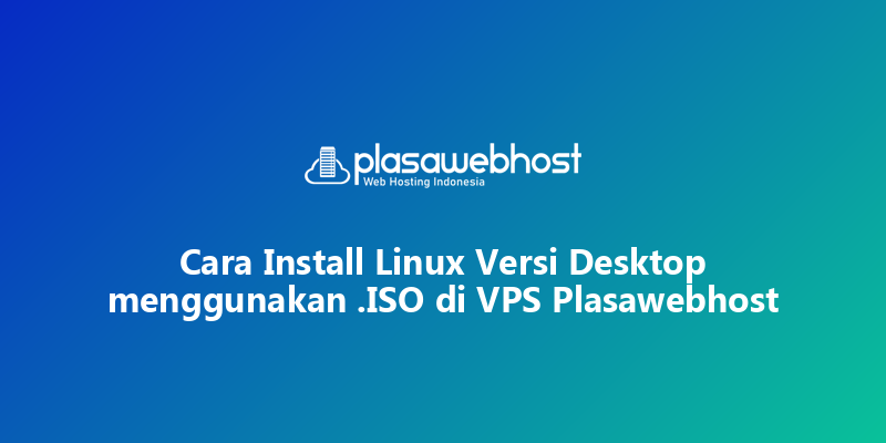 Cara Install Linux Versi Desktop menggunakan .ISO di VPS Plasawebhost