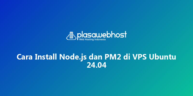 Cara Install Node.js dan PM2 di VPS Ubuntu 24.04
