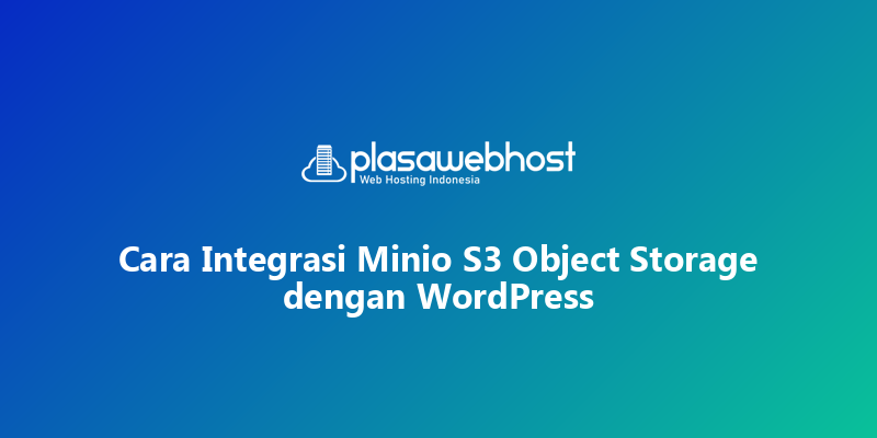 Cara Integrasi Minio S3 Object Storage dengan WordPress
