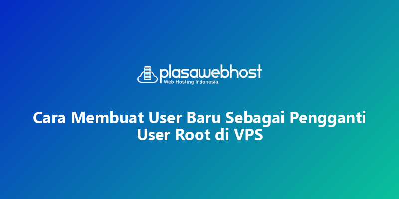 Cara Membuat User Baru Sebagai Pengganti User Root di VPS