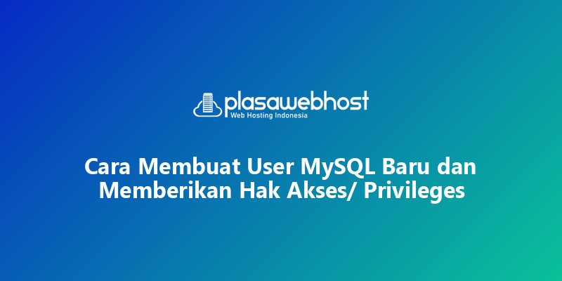 Cara Membuat User MySQL Baru dan Memberikan Hak Akses/ Privileges