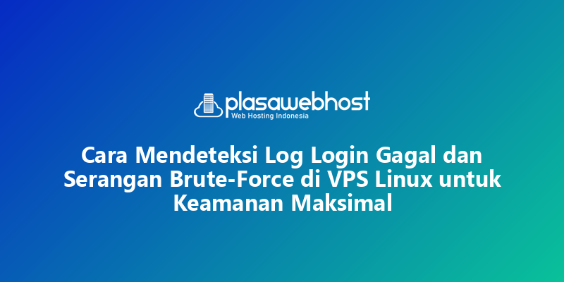 Cara Mendeteksi Log Login Gagal dan Serangan Brute-Force di VPS Linux untuk Keamanan Maksimal