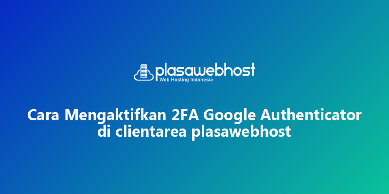 Cara Mengaktifkan 2FA Google Authenticator di clientarea plasawebhost