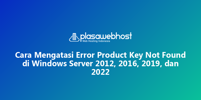 Cara Mengatasi Error Product Key Not Found di Windows Server 2012, 2016, 2019, dan 2022
