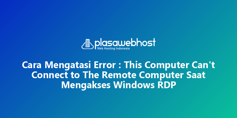 Cara Mengatasi Error : This Computer Can't Connect to The Remote Computer Saat Mengakses Windows RDP