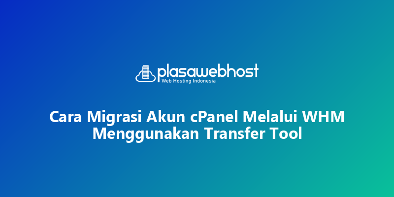 Cara Migrasi Akun cPanel Melalui WHM Menggunakan Transfer Tool