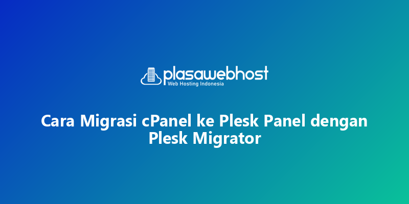 Cara Migrasi cPanel ke Plesk Panel dengan Plesk Migrator