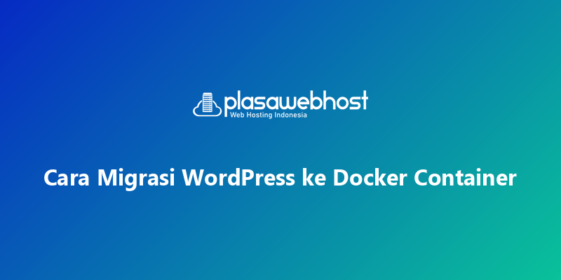 Cara Migrasi WordPress ke Docker Container