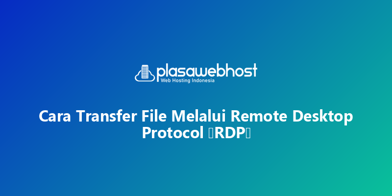 Cara Transfer File Melalui Remote Desktop Protocol (RDP)