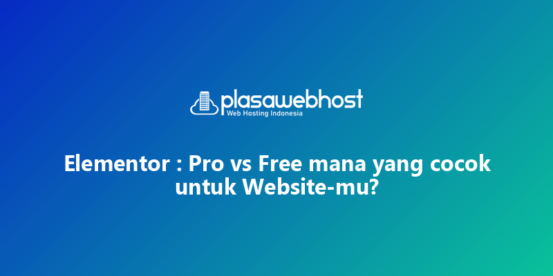 Elementor : Pro vs Free mana yang cocok  untuk Website-mu?