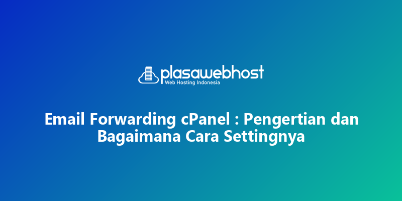 Email Forwarding cPanel : Pengertian dan Bagaimana Cara Settingnya