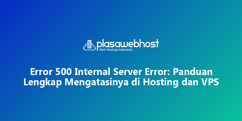 Error 500 Internal Server Error: Panduan Lengkap Mengatasinya di Hosting dan VPS
