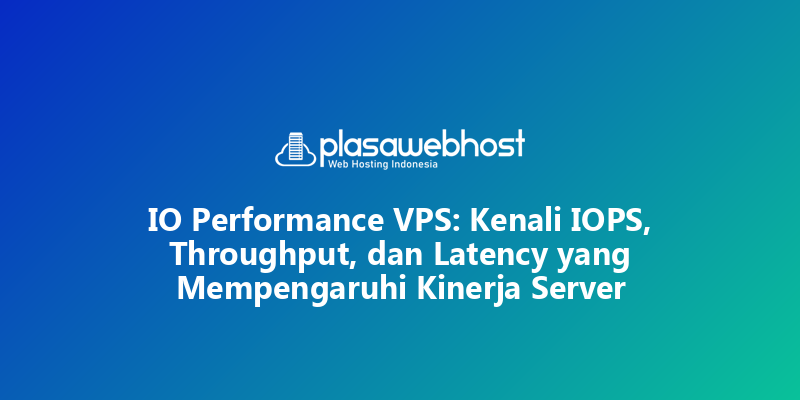 IO Performance VPS: Kenali IOPS, Throughput, dan Latency yang Mempengaruhi Kinerja Server