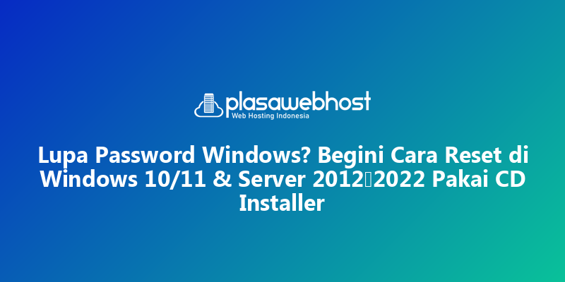 Lupa Password Windows? Begini Cara Reset di Windows 10/11 & Server 2012–2022 Pakai CD Installer