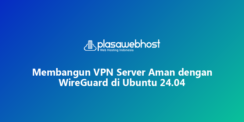 Membangun VPN Server Aman dengan WireGuard di Ubuntu 24.04