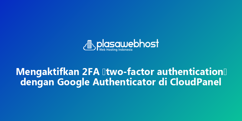 Mengaktifkan 2FA (two-factor authentication) dengan Google Authenticator di CloudPanel