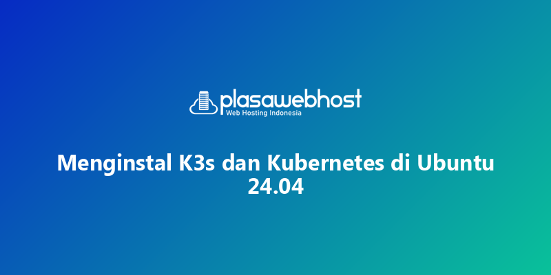 Menginstal K3s dan Kubernetes di Ubuntu 24.04