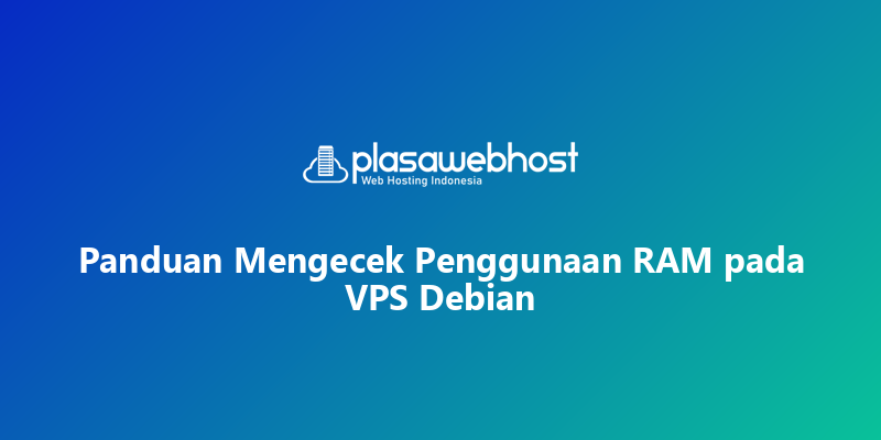 Panduan Mengecek Penggunaan RAM pada VPS Debian