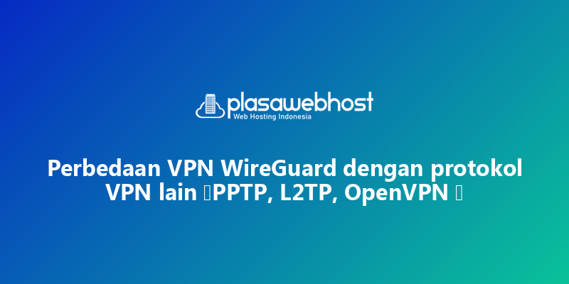 Perbedaan VPN WireGuard dengan protokol VPN lain (PPTP, L2TP, OpenVPN )