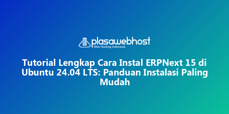 Tutorial Lengkap Cara Instal ERPNext 15 di Ubuntu 24.04 LTS: Panduan Instalasi Paling Mudah