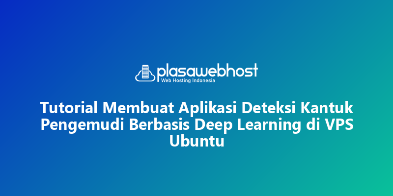Tutorial Membuat Aplikasi Deteksi Kantuk Pengemudi Berbasis Deep Learning di VPS Ubuntu